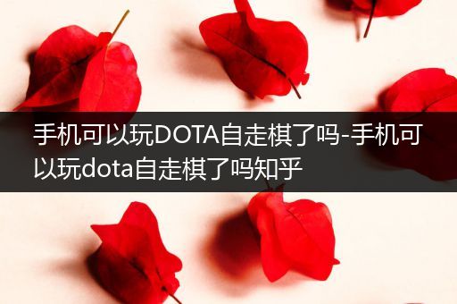 手机可以玩DOTA自走棋了吗-手机可以玩dota自走棋了吗知乎