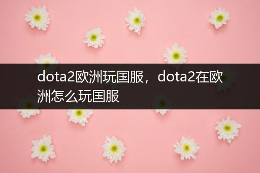 dota2欧洲玩国服，dota2在欧洲怎么玩国服