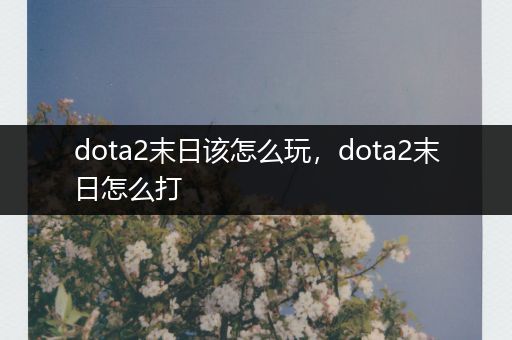 dota2末日该怎么玩，dota2末日怎么打