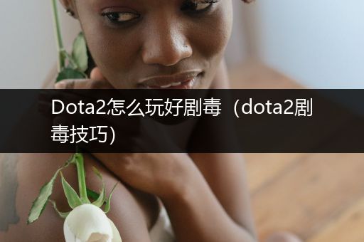 Dota2怎么玩好剧毒（dota2剧毒技巧）