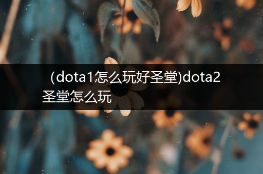 （dota1怎么玩好圣堂)dota2圣堂怎么玩