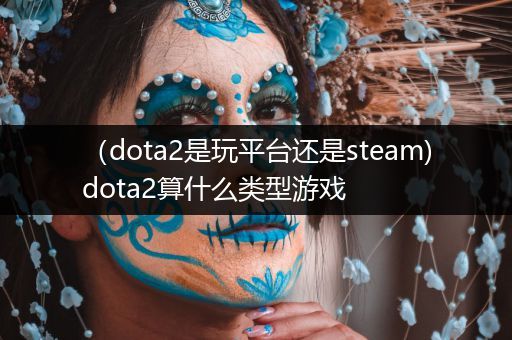 （dota2是玩平台还是steam)dota2算什么类型游戏