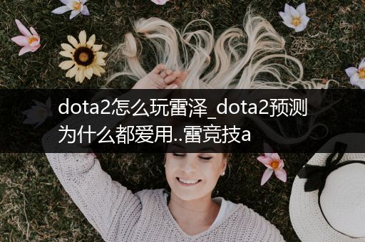 dota2怎么玩雷泽_dota2预测为什么都爱用..雷竞技a