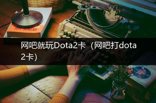 网吧就玩Dota2卡（网吧打dota2卡）