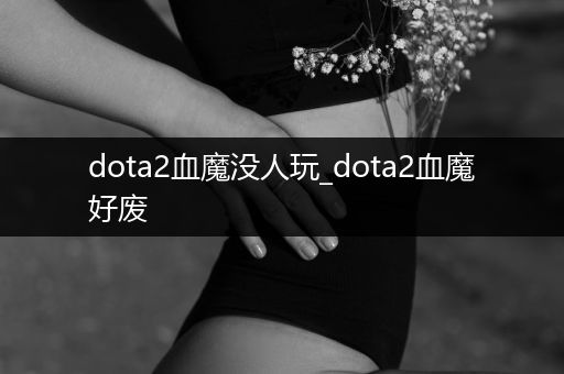 dota2血魔没人玩_dota2血魔好废