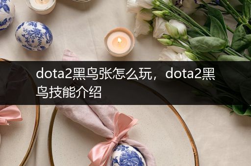 dota2黑鸟张怎么玩，dota2黑鸟技能介绍