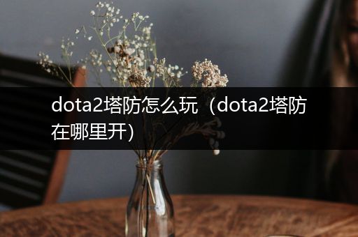 dota2塔防怎么玩（dota2塔防在哪里开）