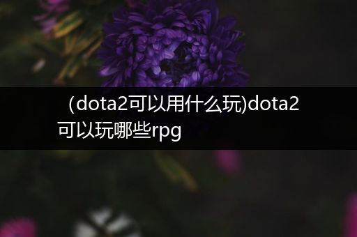 （dota2可以用什么玩)dota2可以玩哪些rpg