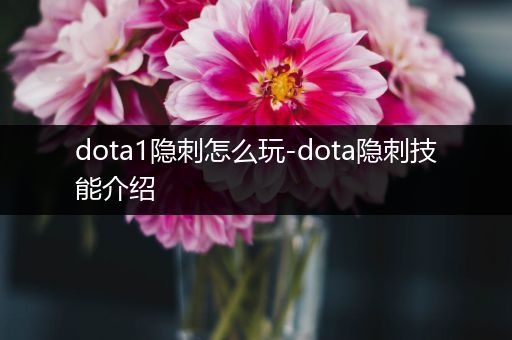 dota1隐刺怎么玩-dota隐刺技能介绍