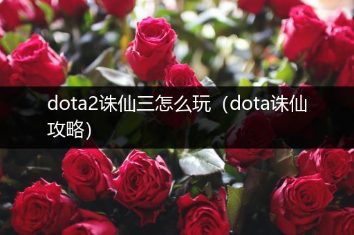 dota2诛仙三怎么玩（dota诛仙攻略）