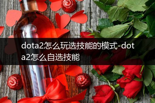 dota2怎么玩选技能的模式-dota2怎么自选技能