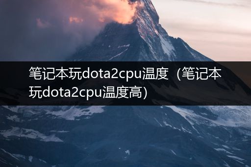 笔记本玩dota2cpu温度（笔记本玩dota2cpu温度高）