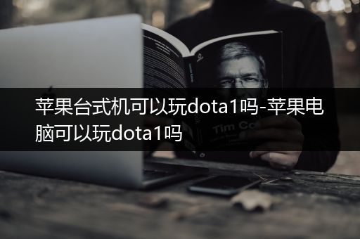 苹果台式机可以玩dota1吗-苹果电脑可以玩dota1吗