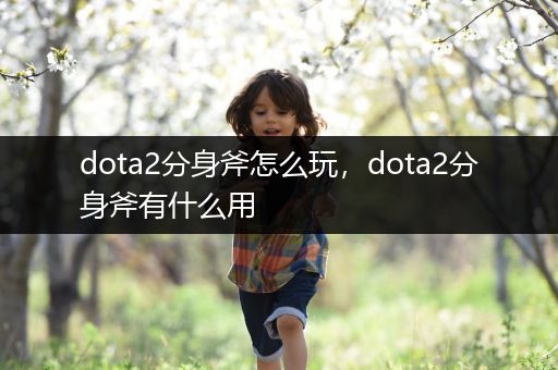 dota2分身斧怎么玩，dota2分身斧有什么用