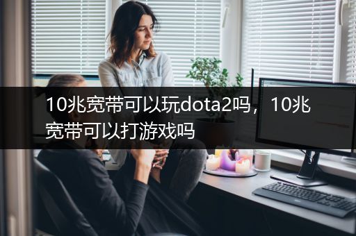10兆宽带可以玩dota2吗，10兆宽带可以打游戏吗