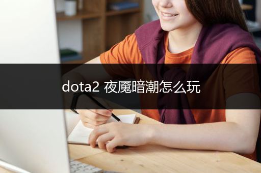 dota2 夜魇暗潮怎么玩