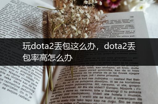 玩dota2丢包这么办，dota2丢包率高怎么办