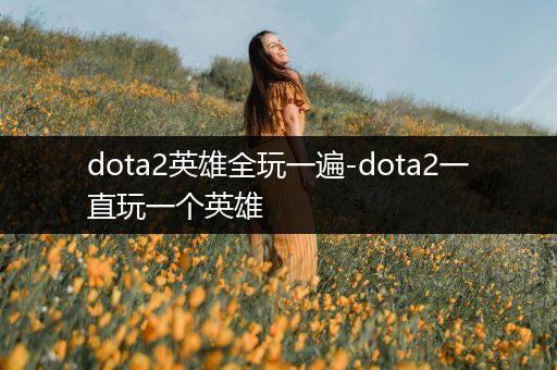 dota2英雄全玩一遍-dota2一直玩一个英雄