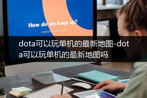 dota可以玩单机的最新地图-dota可以玩单机的最新地图吗