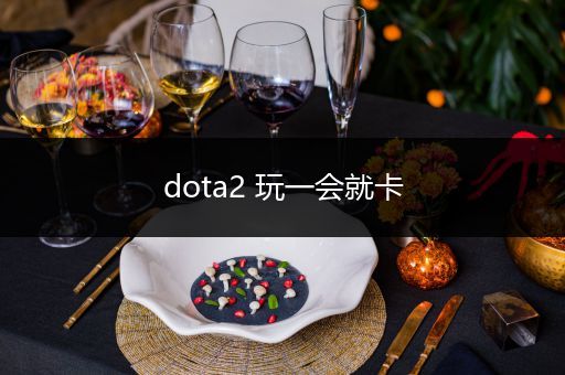 dota2 玩一会就卡