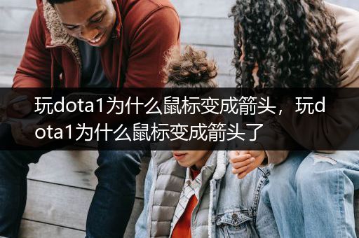 玩dota1为什么鼠标变成箭头，玩dota1为什么鼠标变成箭头了