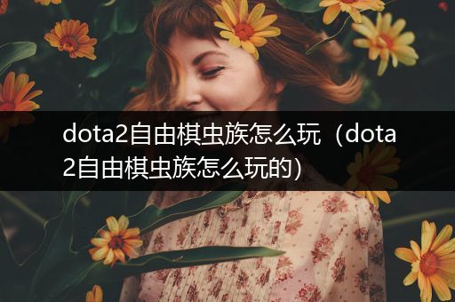 dota2自由棋虫族怎么玩（dota2自由棋虫族怎么玩的）