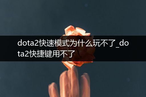 dota2快速模式为什么玩不了_dota2快捷键用不了