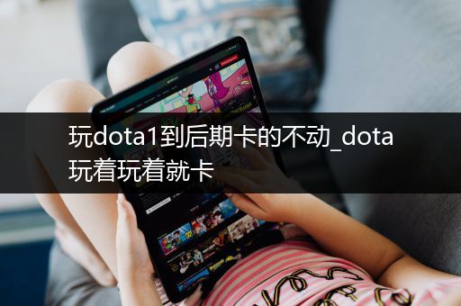 玩dota1到后期卡的不动_dota玩着玩着就卡