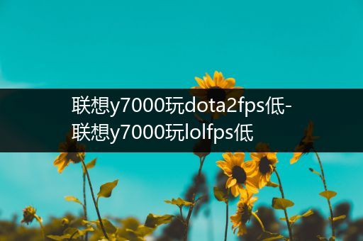 联想y7000玩dota2fps低-联想y7000玩lolfps低