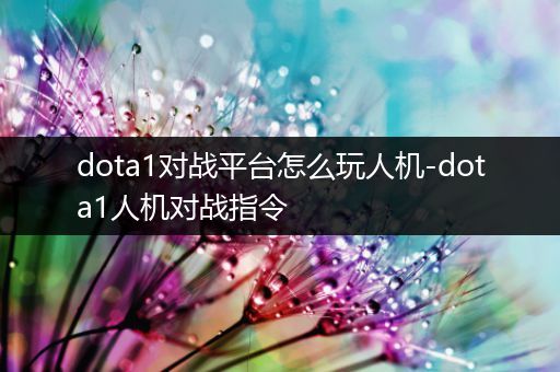 dota1对战平台怎么玩人机-dota1人机对战指令