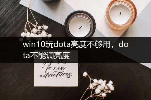 win10玩dota亮度不够用，dota不能调亮度