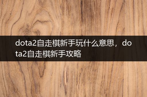 dota2自走棋新手玩什么意思，dota2自走棋新手攻略