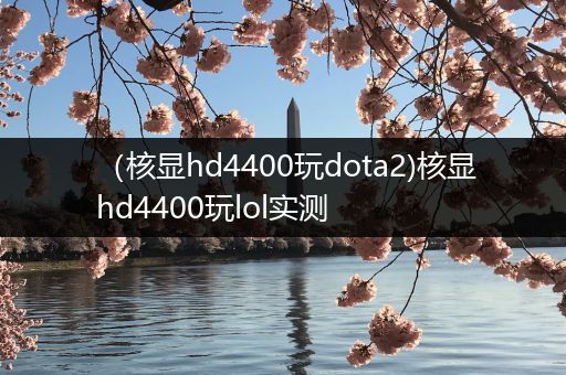 （核显hd4400玩dota2)核显hd4400玩lol实测