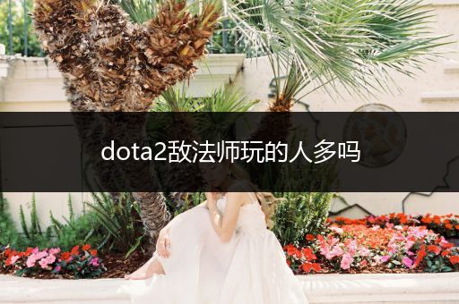 dota2敌法师玩的人多吗