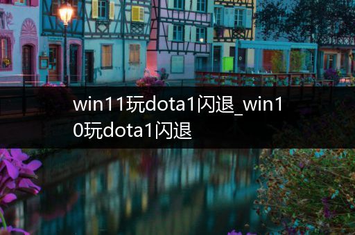 win11玩dota1闪退_win10玩dota1闪退