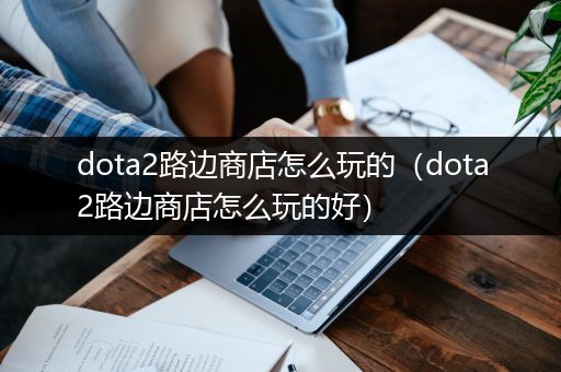 dota2路边商店怎么玩的（dota2路边商店怎么玩的好）