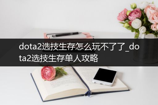 dota2选技生存怎么玩不了了_dota2选技生存单人攻略