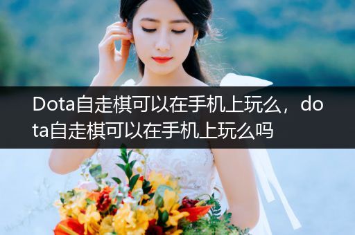 Dota自走棋可以在手机上玩么，dota自走棋可以在手机上玩么吗