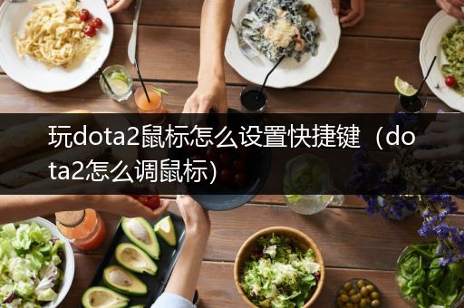 玩dota2鼠标怎么设置快捷键（dota2怎么调鼠标）