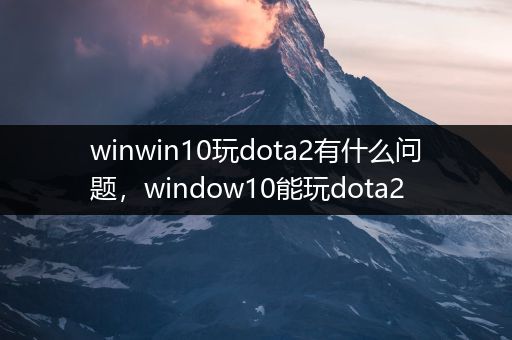 winwin10玩dota2有什么问题，window10能玩dota2