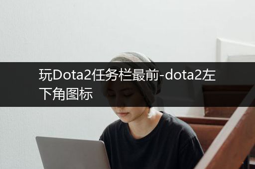 玩Dota2任务栏最前-dota2左下角图标