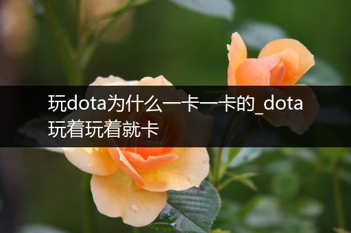 玩dota为什么一卡一卡的_dota玩着玩着就卡