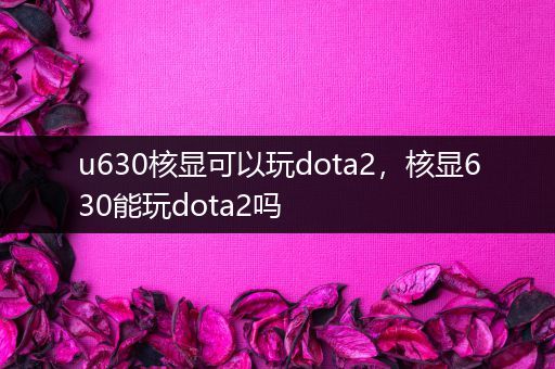 u630核显可以玩dota2，核显630能玩dota2吗