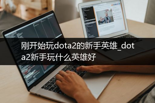 刚开始玩dota2的新手英雄_dota2新手玩什么英雄好