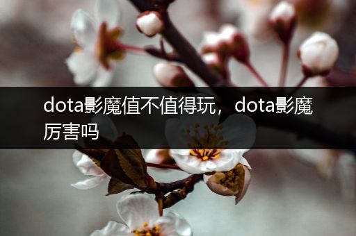 dota影魔值不值得玩，dota影魔厉害吗