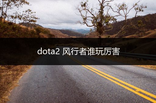 dota2 风行者谁玩厉害
