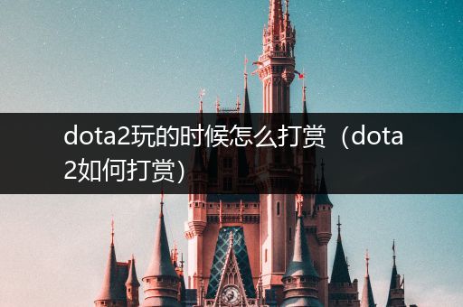 dota2玩的时候怎么打赏（dota2如何打赏）