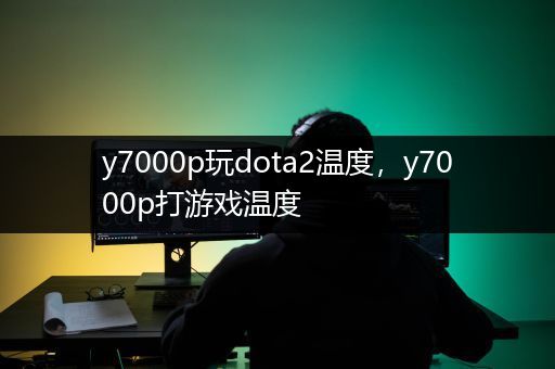 y7000p玩dota2温度，y7000p打游戏温度