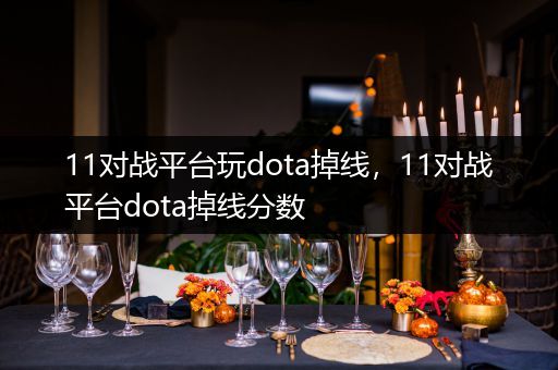 11对战平台玩dota掉线，11对战平台dota掉线分数