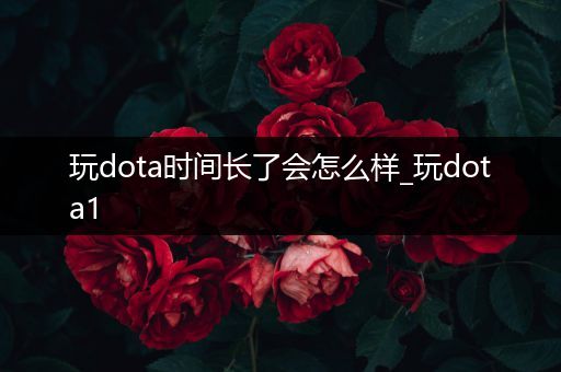 玩dota时间长了会怎么样_玩dota1